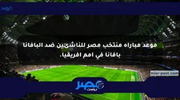 موعد مباراة منتخب مصر للناشئين ضد البافانا بافانا في أمم أفريقيا.